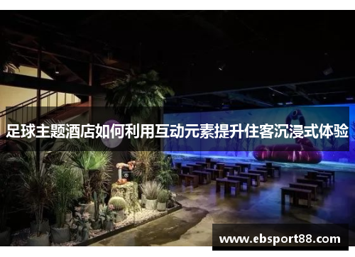 足球主题酒店如何利用互动元素提升住客沉浸式体验